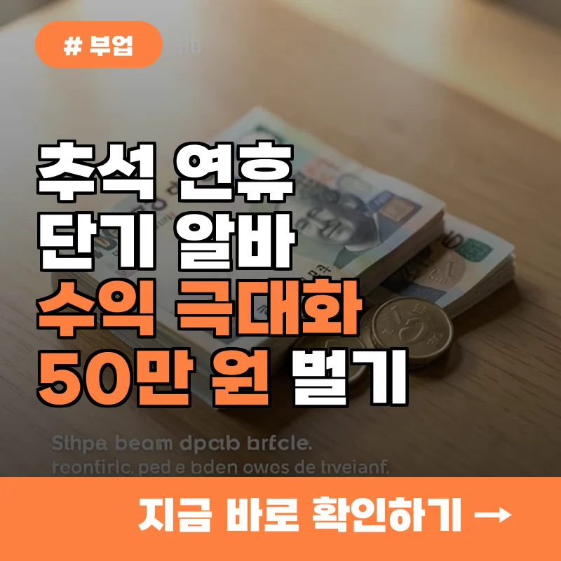 1인당 50만 원 더 벌기! 추석 연휴 알바 수익 극대화 전략