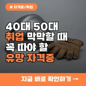 취업 막막한 4050 세대, 올해 반드시 따야 할 유망 자격증 TOP 5