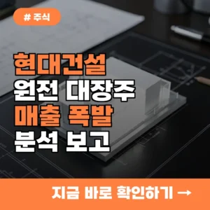 매출 2배 폭발 가능성? 현대건설 등 원전 관련주가 주목받는 이유