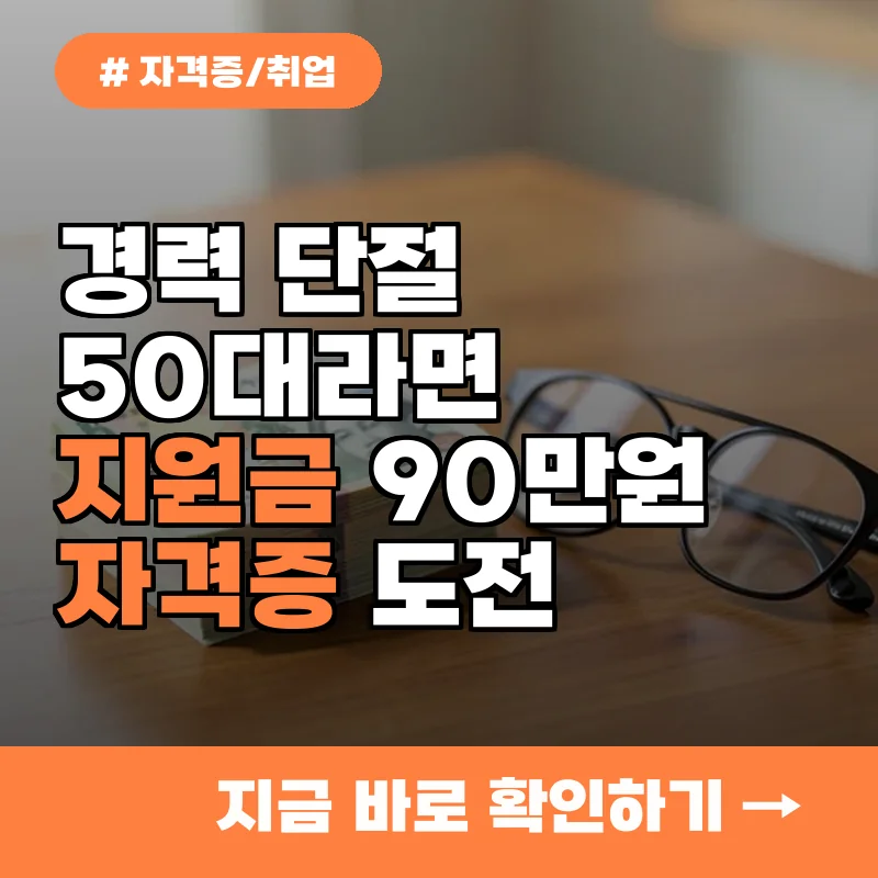 경력 단절 50대 주목, 구직 지원금 90만 원 받고 자격증 도전하는 법