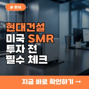 알고 보니 미국 SMR 대장주? 현대건설 투자 전 필수 체크리스트